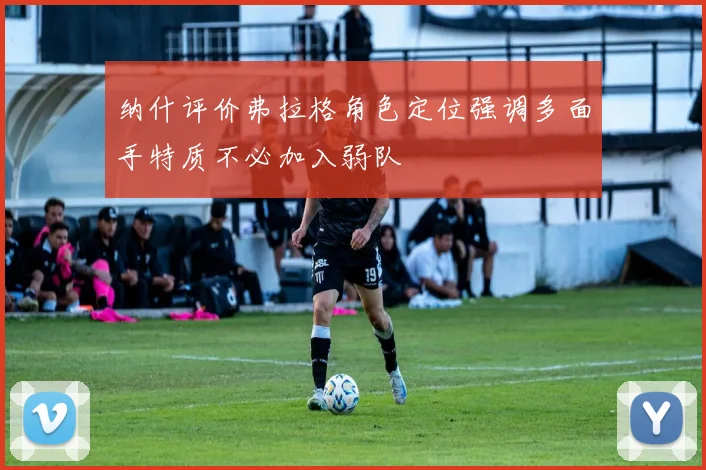 纳什评价弗拉格角色定位强调多面手特质不必加入弱队