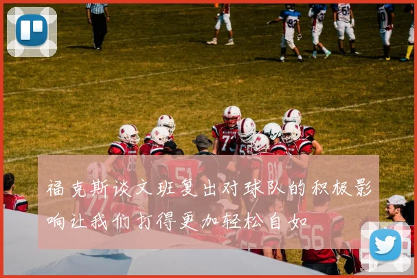 福克斯谈文班复出对球队的积极影响让我们打得更加轻松自如