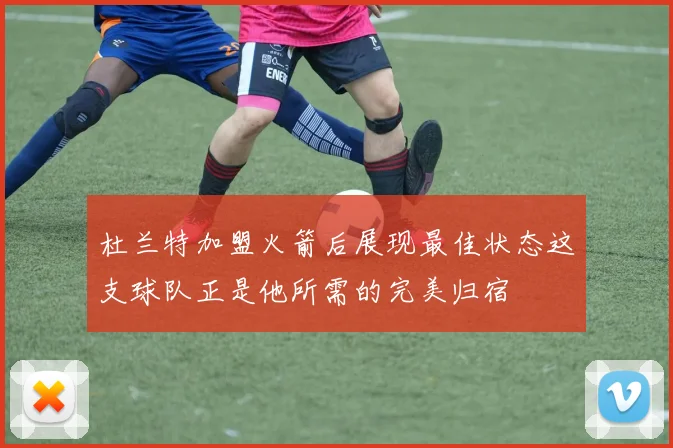 杜兰特加盟火箭后展现最佳状态这支球队正是他所需的完美归宿