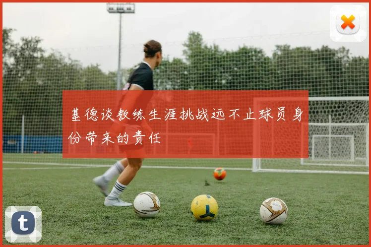 基德谈教练生涯挑战远不止球员身份带来的责任